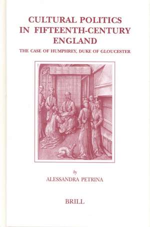 Cultural Politics in Fifteenth-Century England: The Case of Humphrey, Duke of Gloucester de Alessandra Petrina