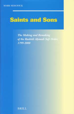 Saints and Sons: The Making and Remaking of the Rashīdi Aḥmadi Sufi Order, 1799-2000 de Mark Sedgwick