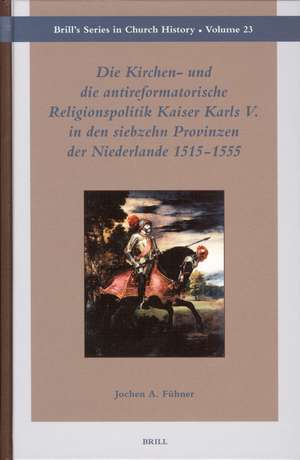 Die Kirchen- und die antireformatorische Religionspolitik Kaiser Karls V. in den siebzehn Provinzen der Niederlande 1515-1555 de Jochen Fühner