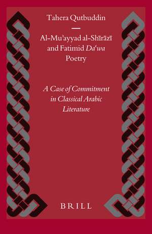 Al-Muʾayyad al-Shīrāzī and Fatimid <i>Daʿwa</i> Poetry: A Case of Commitment in Classical Arabic Literature de Tahera Qutbuddin