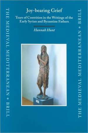 Joy-bearing Grief: Tears of Contrition in the Writings of the Early Syrian and Byzantine Fathers de Hannah Hunt