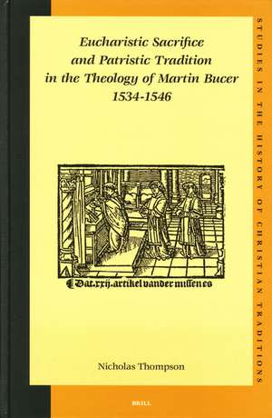 Eucharistic Sacrifice and Patristic Tradition in the Theology of Martin Bucer, 1534-1546 de Nicholas Thompson