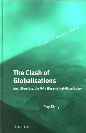 The Clash of Globalisations: Neo-Liberalism, the Third Way and Anti-globalisation de Ray Kiely