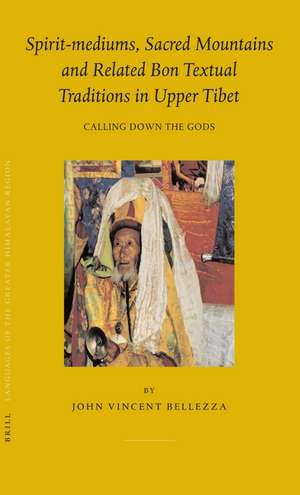 Spirit-mediums, Sacred Mountains and Related Bon Textual Traditions in Upper Tibet: Calling Down the Gods de John Bellezza