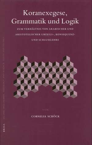 Koranexegese, Grammatik Und Logik: Zum Verhaltnis Von Arabischer Und Aristotelischer Urteils-, Konsequenz- Und Schlulehre de Cornelia Schock