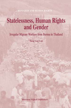 Statelessness, Human Rights and Gender: Irregular Migrant Workers from Burma in Thailand de Tang Lay Lee