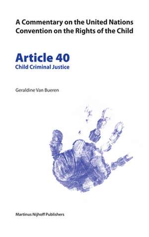 A Commentary on the United Nations Convention on the Rights of the Child, Article 40: Child Criminal Justice de Geraldine van Bueren