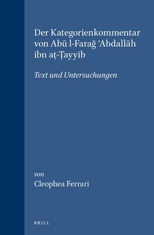 Der Kategorienkommentar von Abū l-Farağ ʿAbdallāh ibn aṭ-Ṭayyib: Text und Untersuchungen de Cleophea Ferrari