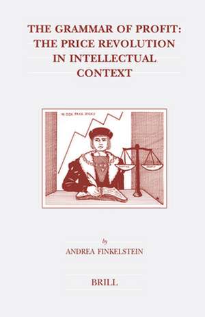 The Grammar of Profit: The Price Revolution in Intellectual Context de Andrea Finkelstein