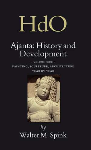 Ajanta: History and Development, Volume 4 Painting, Sculpture, Architecture - Year by Year de Walter Spink