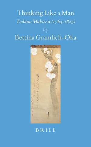 Thinking Like a Man: Tadano Makuzu (1763-1825) de Bettina Gramlich-Oka