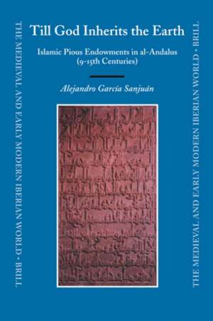 Till God Inherits the Earth: Islamic Pious Endowments in al-Andalus (9-15th Centuries) de Alejandro García Sanjuán