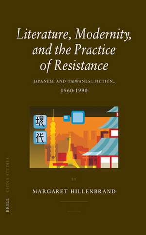 Literature, Modernity, and the Practice of Resistance: Japanese and Taiwanese Fiction, 1960-1990 de Margaret Hillenbrand