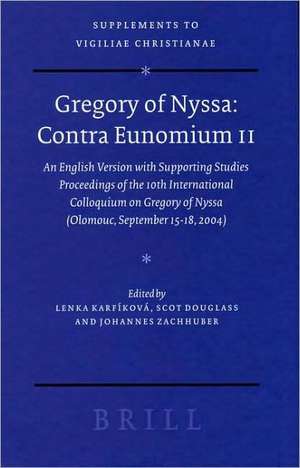 Gregory of Nyssa: Contra Eunomium II: An English Version with Supporting Studies - Proceedings of the 10th International Colloquium on Gregory of Nyssa (Olomouc, September 15-18, 2004) de Lenka Karfíková