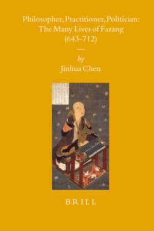 Philosopher, Practitioner, Politician: the Many Lives of Fazang (643-712) de Jinhua Chen