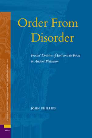 Order From Disorder. Proclus' Doctrine of Evil and its Roots in Ancient Platonism de John Phillips