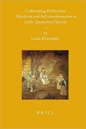 Cultivating Perfection: Mysticism and Self-transformation in Early Quanzhen Daoism de Louis Komjathy