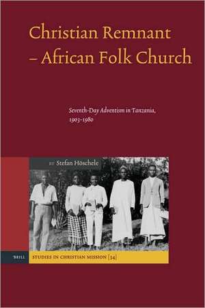 Christian Remnant - African Folk Church: Seventh-Day Adventism in Tanzania, 1903-1980 de Stefan Höschele