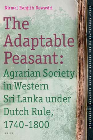 The Adaptable Peasant: Agrarian Society in Western Sri Lanka under Dutch Rule, 1740-1800 de Nirmal Ranjith Dewasiri