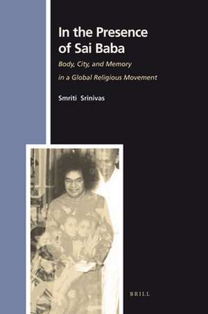 In the Presence of Sai Baba: Body, City, and Memory in a Global Religious Movement de Smriti Srinivas