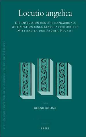 Locutio angelica: Die Diskussion der Engelsprache als Antizipation einer Sprechakttheorie in Mittelalter und Früher Neuzeit de Bernd Roling