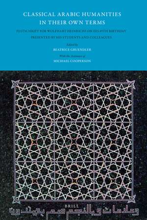 Classical Arabic Humanities in Their Own Terms: Festschrift for Wolfhart Heinrichs on his 65th Birthday Presented by his Students and Colleagues de Beatrice Gruendler