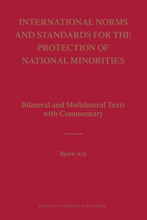 International Norms and Standards for the Protection of National Minorities: Bilateral and Multilateral Texts with Commentary de Björn Arp