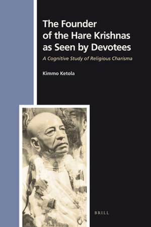 The Founder of the Hare Krishnas as Seen by Devotees: A Cognitive Study of Religious Charisma de Kimmo Ketola