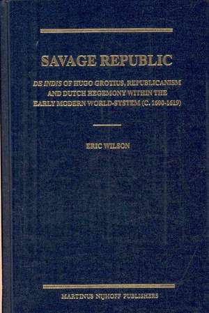 Savage Republic: <i>De Indis</i> of Hugo Grotius, Republicanism and Dutch Hegemony within the Early Modern World-System (c. 1600-1619) de Eric Wilson