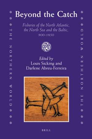 Beyond the Catch: Fisheries of the North Atlantic, the North Sea and the Baltic, 900-1850 de Louis Sicking