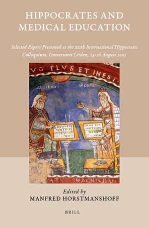 Hippocrates and Medical Education: Selected Papers Presented at the XIIth International Hippocrates Colloquium, Universiteit Leiden, 24-26 August 2005 de Manfred Horstmanshoff