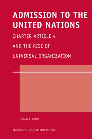 Admission to the United Nations: Charter Article 4 and the Rise of Universal Organization de Thomas D. Grant