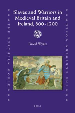 Slaves and Warriors in Medieval Britain and Ireland, 800 -1200 de David Wyatt