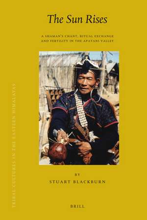 The Sun Rises: A Shaman’s Chant, Ritual Exchange and Fertility in the Apatani Valley de Stuart Blackburn