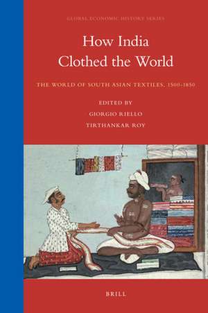 How India Clothed the World: The World of South Asian Textiles, 1500-1850 de Giorgio Riello