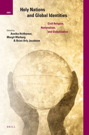 Holy Nations and Global Identities: Civil Religion, Nationalism, and Globalisation de Annika Hvithamar