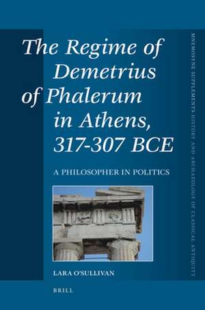 The Regime of Demetrius of Phalerum in Athens, 317-307 BCE: A Philosopher in Politics de Lara O'Sullivan