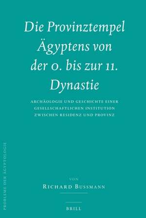 Die Provinztempel Ägyptens von der 0. bis zur 11. Dynastie (2 vols.): Archäologie und Geschichte einer gesellschaftlichen Institution zwischen Residenz und Provinz de Richard Bußmann