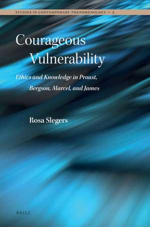 Courageous Vulnerability: Ethics and Knowledge in Proust, Bergson, Marcel, and James de Rosa Slegers