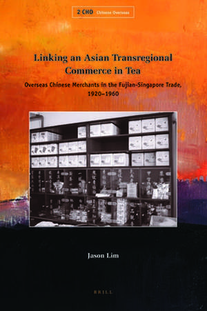 Linking an Asian Transregional Commerce in Tea: Overseas Chinese Merchants in the Fujian-Singapore Trade, 1920-1960 de Jason Lim