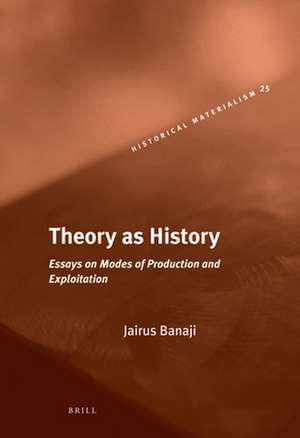 Theory as History: Essays on Modes of Production and Exploitation de Jairus Banaji