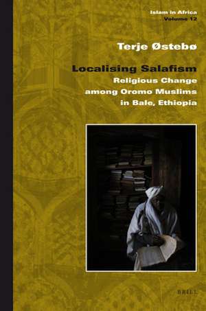 Localising Salafism: Religious Change among Oromo Muslims in Bale, Ethiopia de Terje Østebø