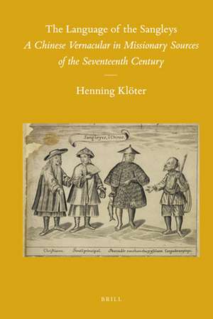 The Language of the Sangleys: A Chinese Vernacular in Missionary Sources of the Seventeenth Century de Henning Klöter