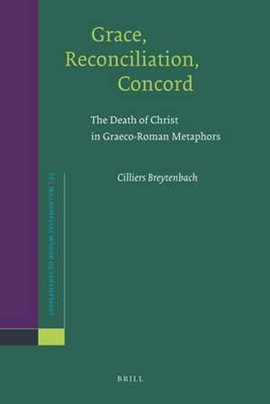 Grace, Reconciliation, Concord: The Death of Christ in Graeco-Roman Metaphors de Cilliers Breytenbach