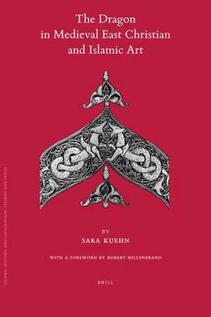 The Dragon in Medieval East Christian and Islamic Art: With a Foreword by Robert Hillenbrand de Sara Kuehn