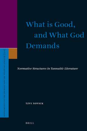 What is Good, and What God Demands: Normative Structures in Tannaitic Literature de Tzvi (Michael) Novick