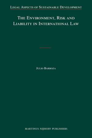 The Environment, Risk and Liability in International Law de Julio Barboza