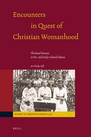 Encounters in Quest of Christian Womanhood: The Basel Mission in Pre- and Early Colonial Ghana de Ulrike Sill