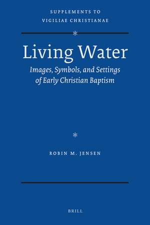 Living Water: Images, Symbols, and Settings of Early Christian Baptism de Robin Jensen