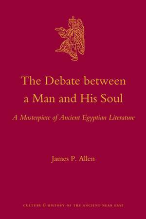 The Debate Between a Man and His Soul: A Masterpiece of Ancient Egyptian Literature de James P. Allen